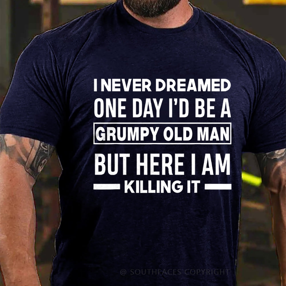 I Never Dreamed One Day I'd Be A Grumpy Old Man Guy But Here I Am Killing It T-Shirt