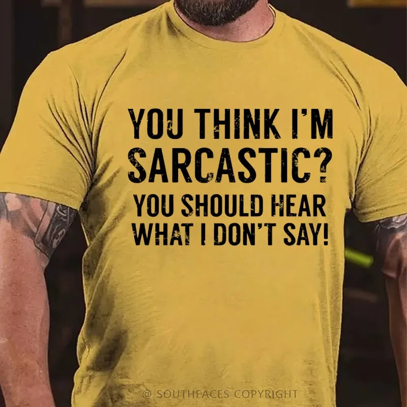 You Think I'm Sarcastic You Should Hear What I Don't Say Funny T-Shirt