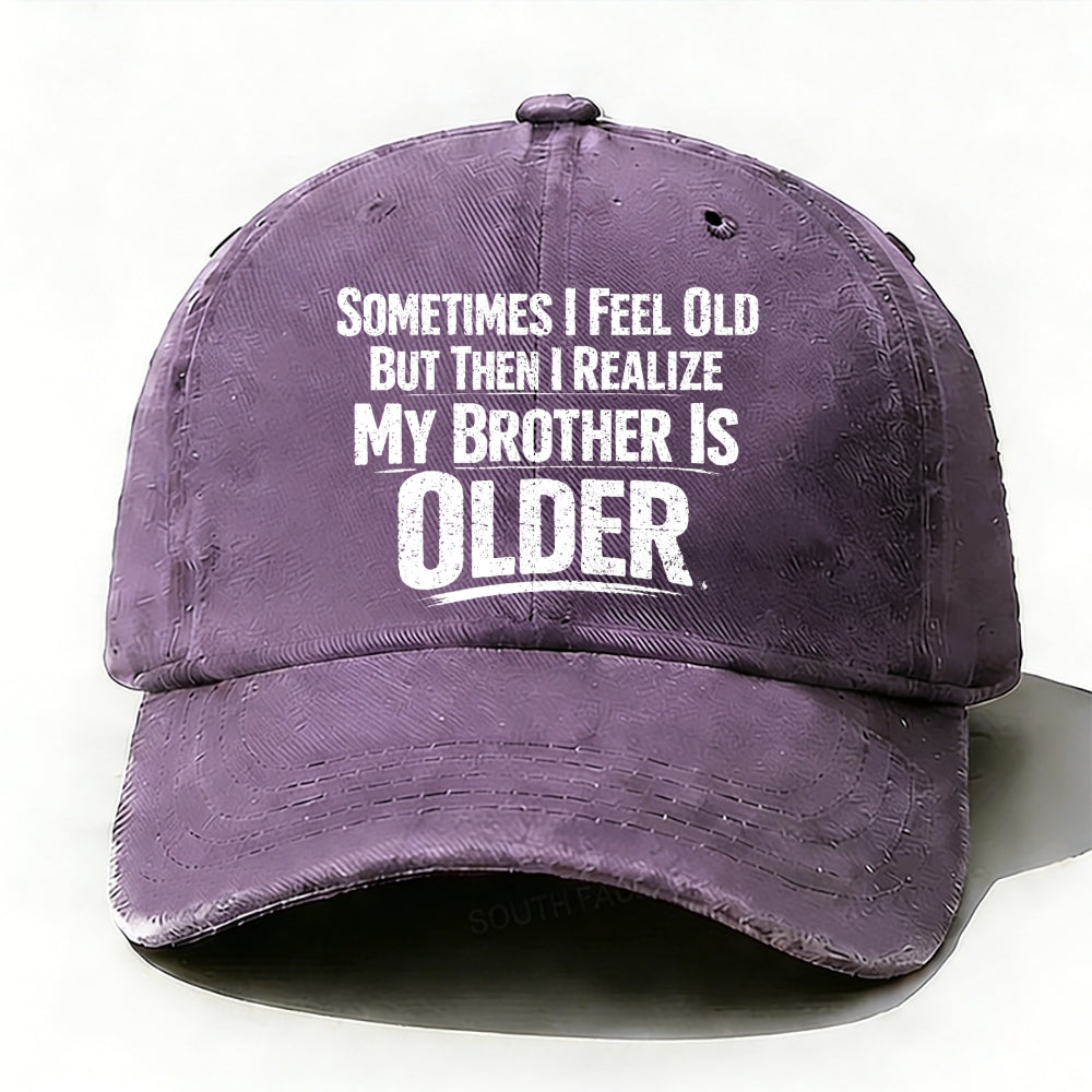Sometimes I Feel Old But Then I Realize ,My Brother Is Older baseball cap