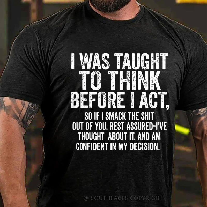 I Was Taught To Think Before I Act, So If I Smack The Shit....T-Shirt