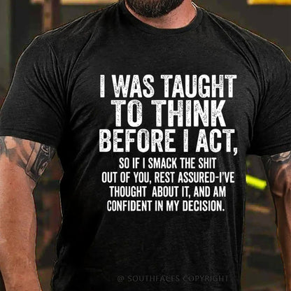 I Was Taught To Think Before I Act, So If I Smack The Shit....T-Shirt