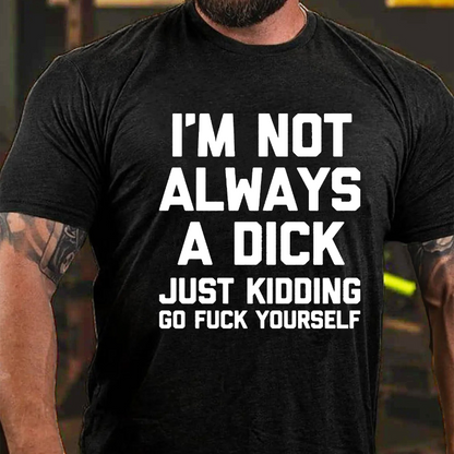 I'm Not Always A Dick (Just Kidding, Go Fuck Yourself) T-shirt