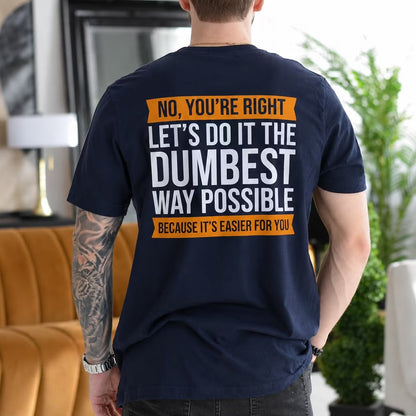 No you¡¯re right. Let¡¯s do it the dumbest way possible because it¡¯s easier for you Unisex T-shirt/Crewneck/Hoodie Unisex T-shirt/Crewneck/Hoodie