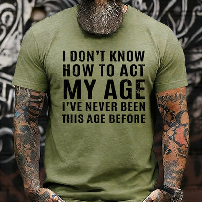 I Don't Know How To Act My Age I've Never Been This Old Before T-Shirts