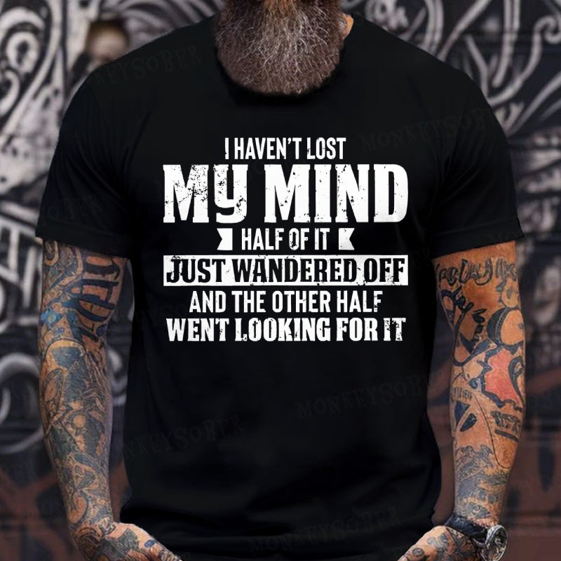 I Haven't Lost My Mind Half Of It Just Wandered Off And The Other Half Went Looking For It T-Shirts