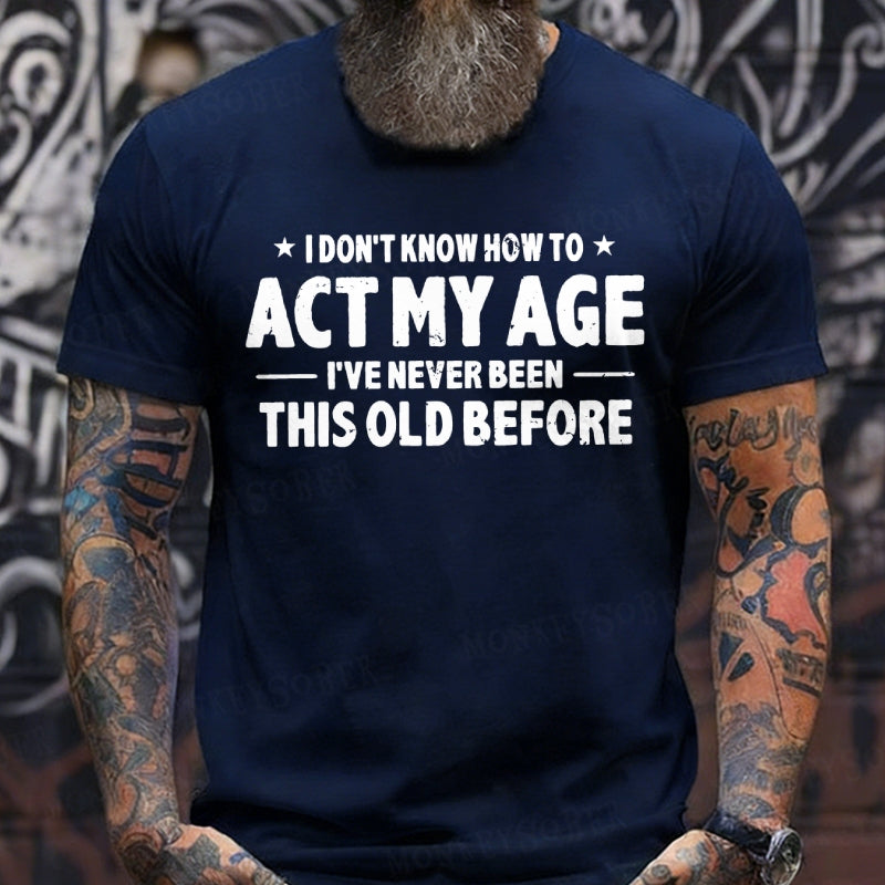 I Don't Know How To Act My Age I've Never Been This Old Before T-shirts