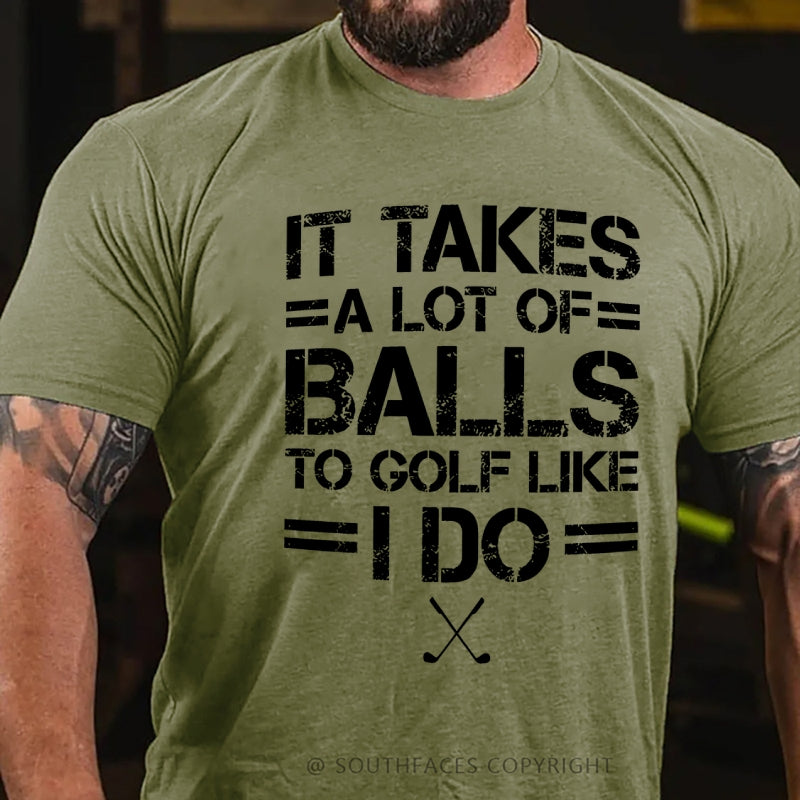 It Takes A Lot Of Balls To Golf Like I Do  T-Shirt