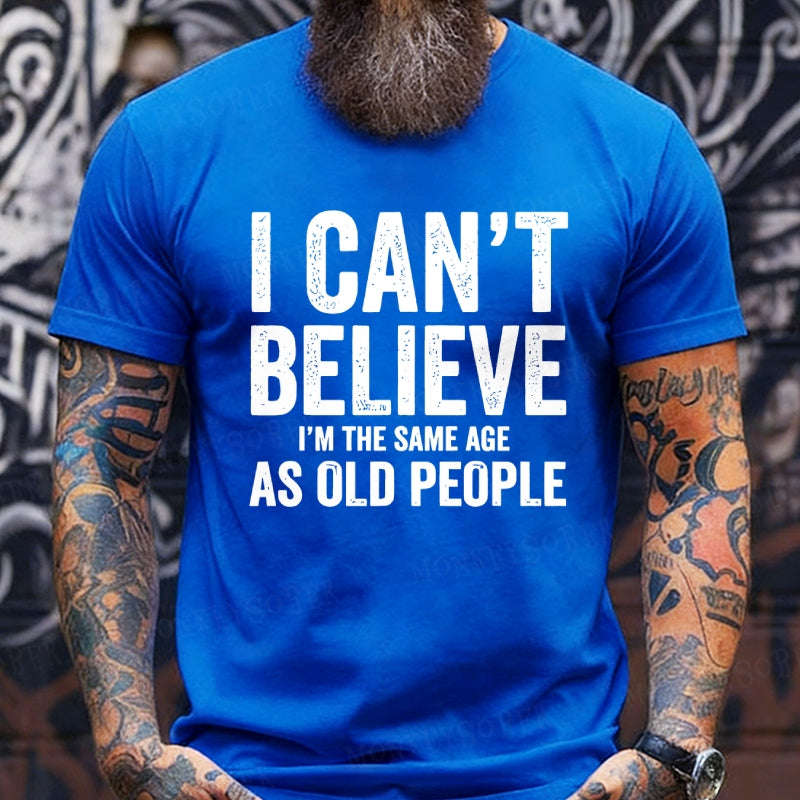 I Can't Believe I'm The Same Age As Old People T-Shirts