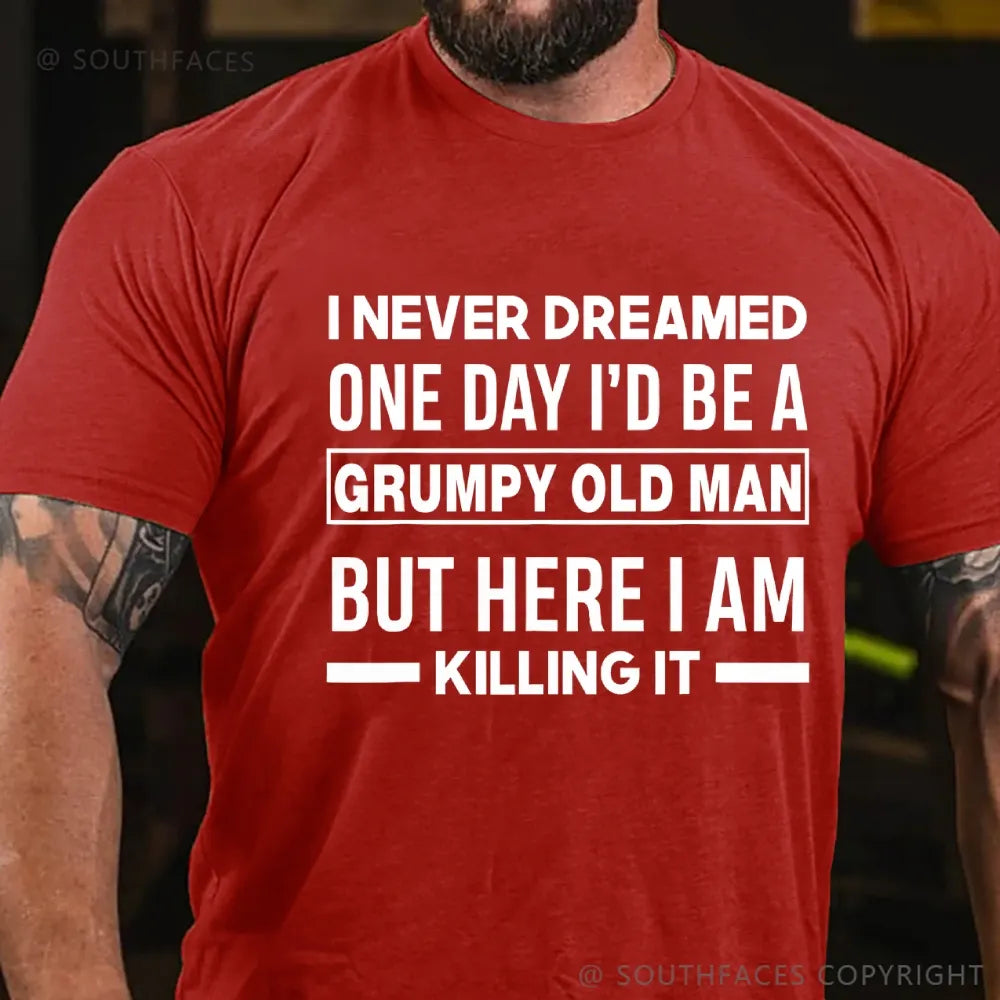 I Never Dreamed One Day I'd Be A Grumpy Old Man Guy But Here I Am Killing It T-Shirt