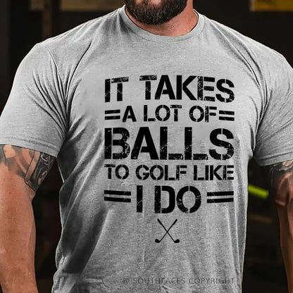 It Takes A Lot Of Balls To Golf Like I Do  T-Shirt