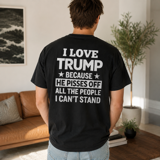 LOVE TRUMP ¡ï BECAUSE ¡ï HE PISSES OFF ALL THE PEOPLE I CAN'T STAND Unisex T-shirt/Crewneck/Hoodie