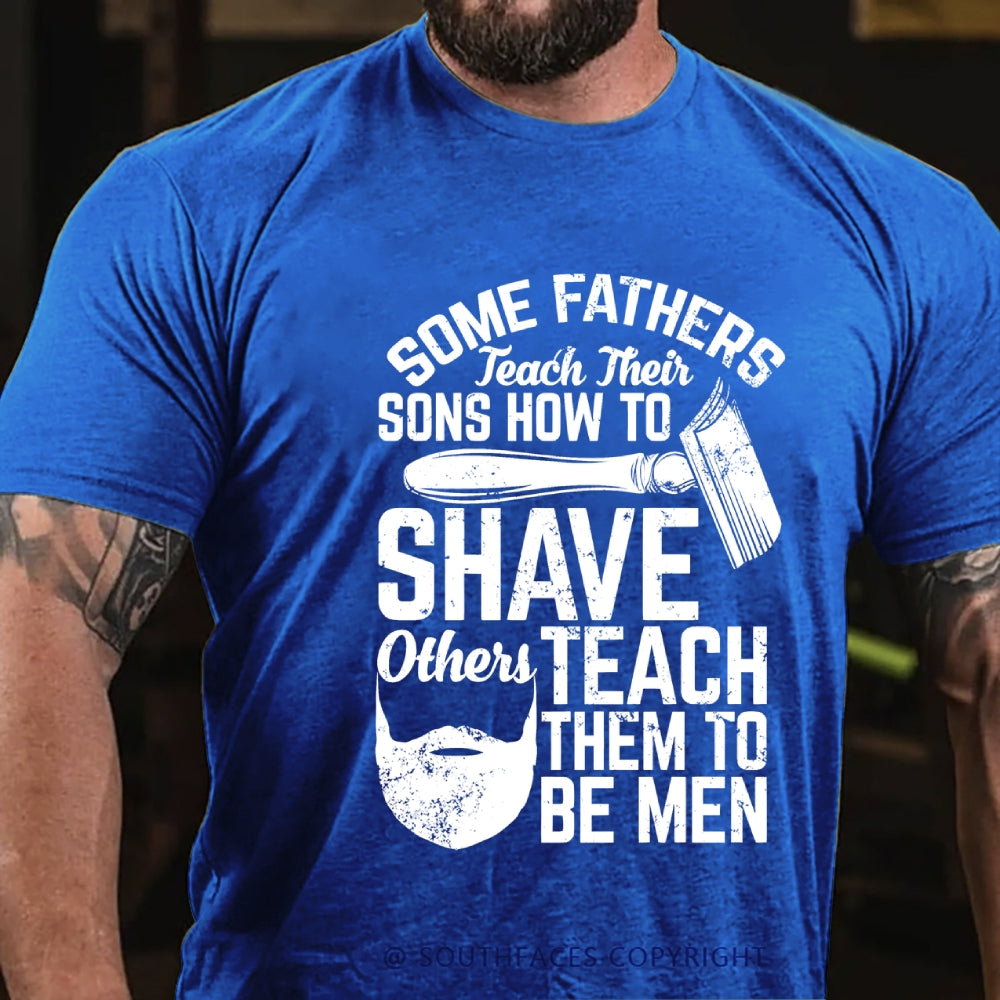 Some Fathers Teach Their Sons How To Shave Others Teach Them To Be Men T-Shirt
