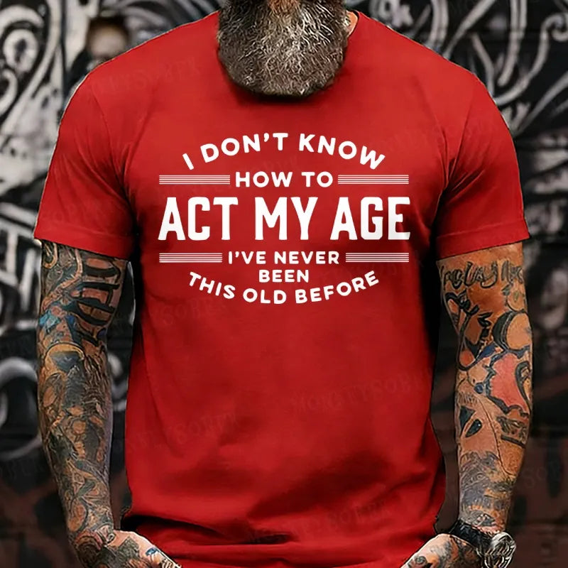 I Don't Know How To Act My Age I've Never Been This Old Before T-Shirts