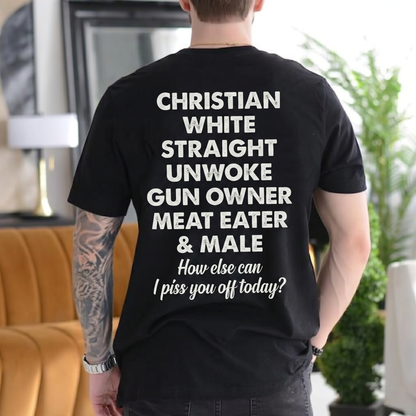 CHRISTIAN WHITE STRAIGHT UNWOKE GUN OWNER MEAT EATER & MALE How else can I piss you off today? Unisex T-shirt/Crewneck/Hoodie