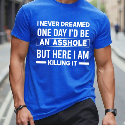 I Never Dreamed One Day I'd Be An Asshole But Here I Am Killing It T-Shirts