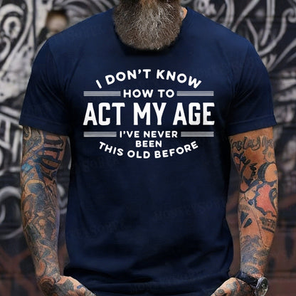 I Don't Know How To Act My Age I've Never Been This Old Before T-Shirts