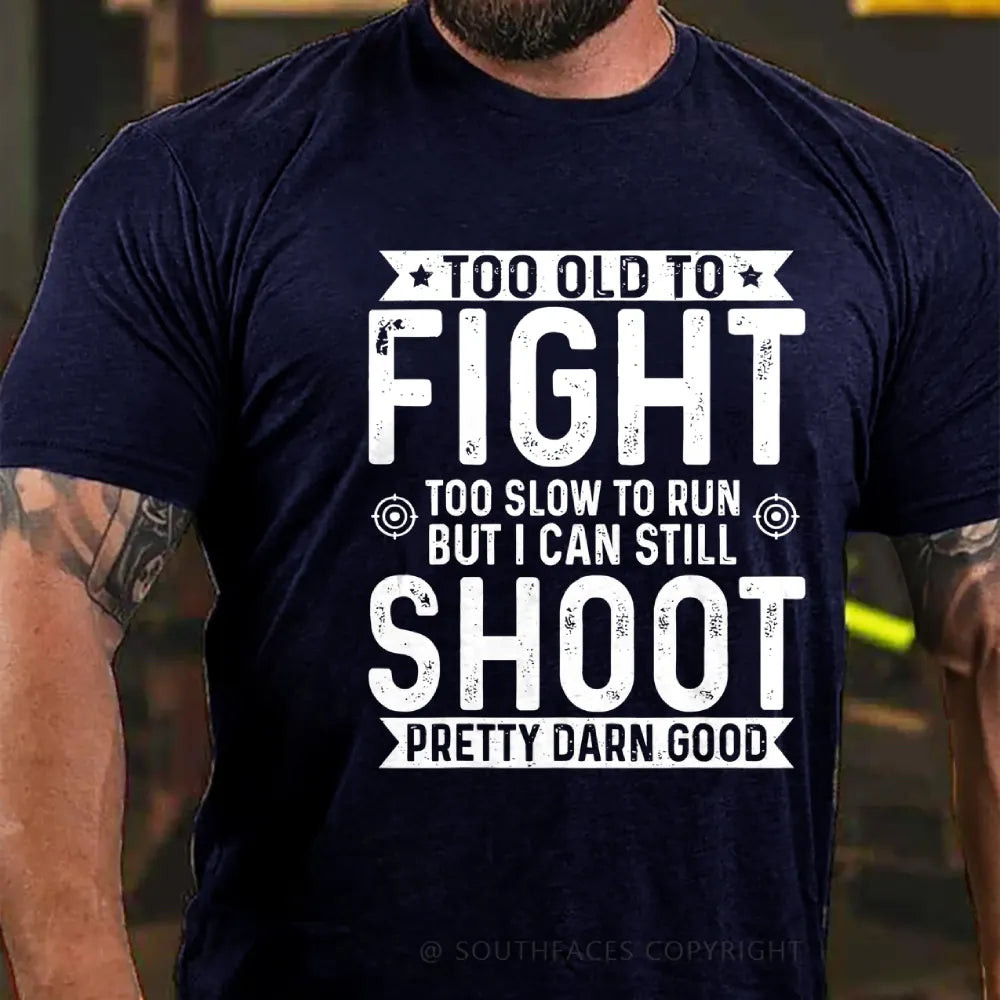 Too Old To Fight Too Slow To Run But I Can Still Shoot Pretty Darn Good T-Shirt