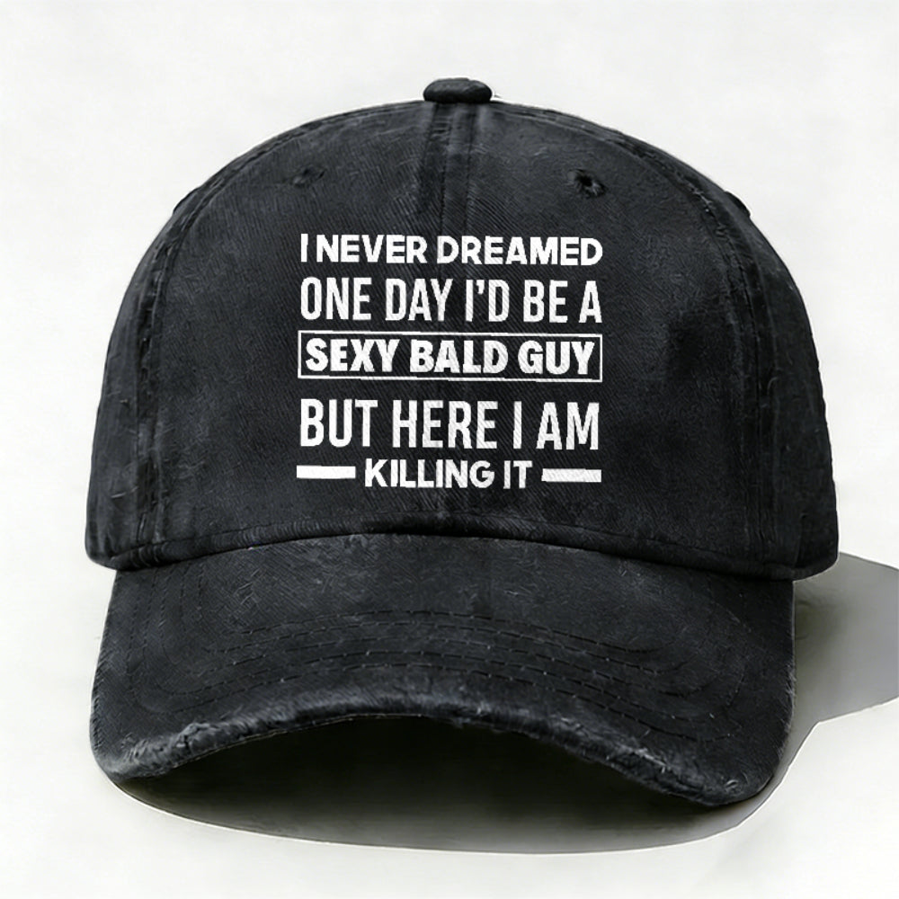 I Never Dreamed One Day I'd Be A Sexy Bald Guy But Here I Am Killing It hat