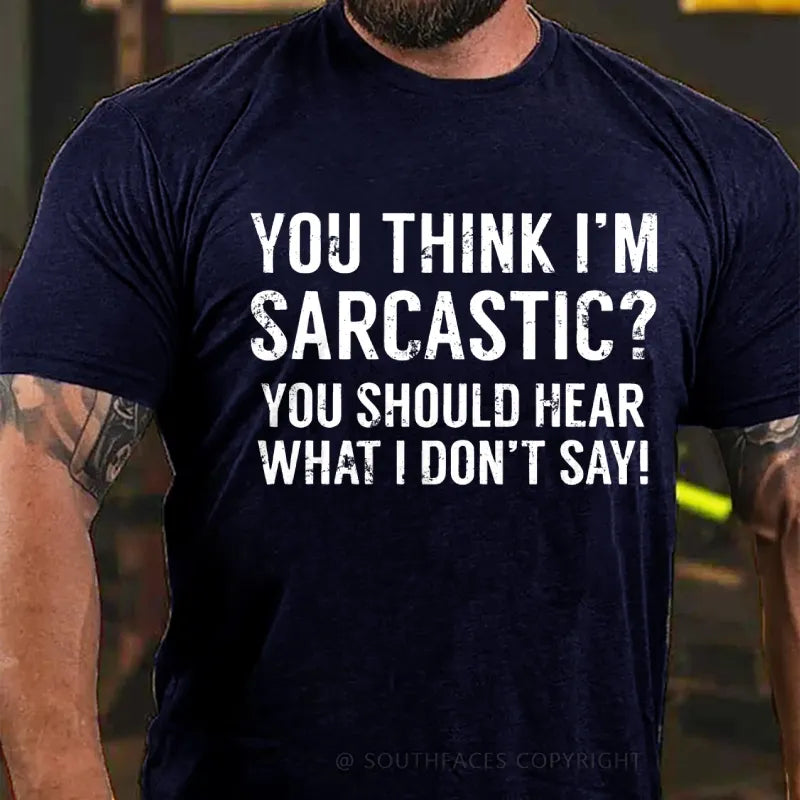You Think I'm Sarcastic You Should Hear What I Don't Say Funny T-Shirt