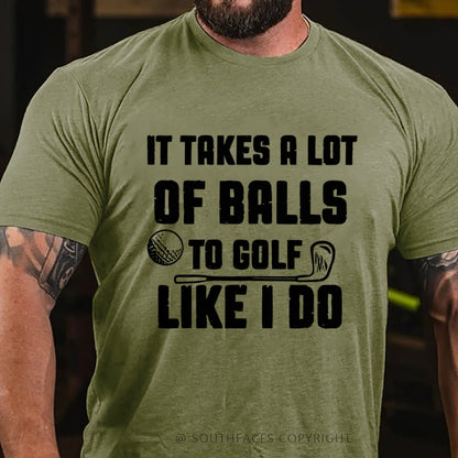 It Takes A Lot Of Balls To Golf Like I Do T-Shirt