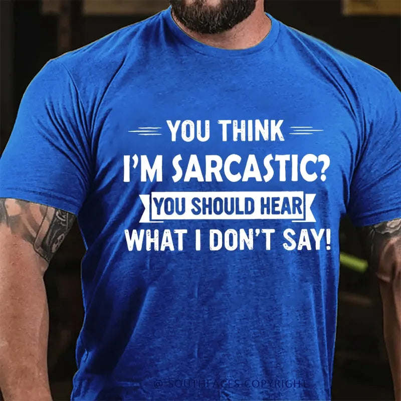You Think I'm Sarcastic You Should Hear What I Don't Say T-Shirt