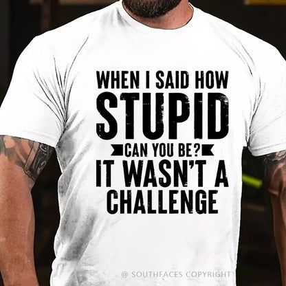 When I Said How Stupid Can You Be? It Wasn't A Challenge T-Shirt
