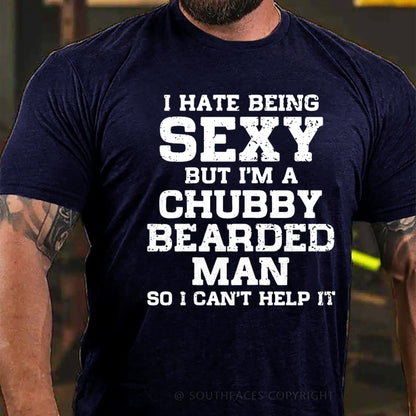 I Hate Being Sexy But I'm A Chubby Bearded Man So I Can't Help It T-Shirt