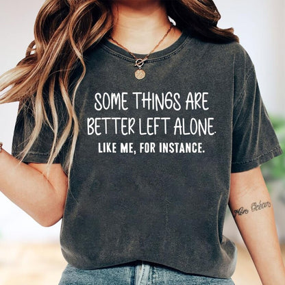 Some Things Are Better Left Alone, Like Me For Instance Unisex T-shirt/Crewneck/Hoodie