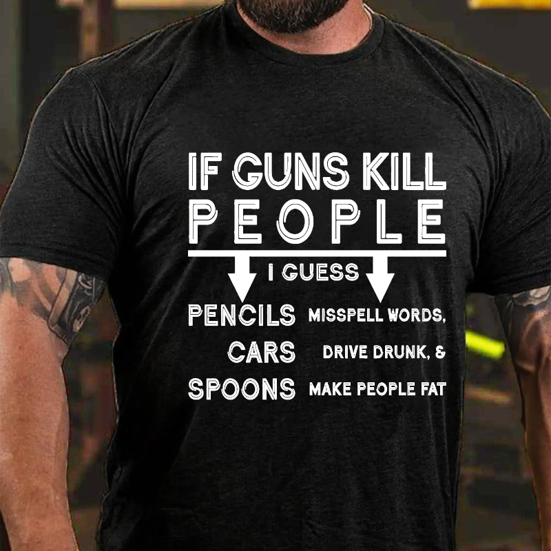 If Guns Kill I Guess Pencils Misspell Words Cars Drive Drunk & Spoon Make People Fat T-shirt