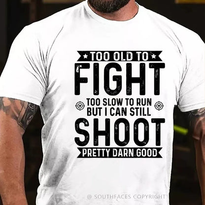 Too Old To Fight Too Slow To Run But I Can Still Shoot Pretty Darn Good T-Shirt