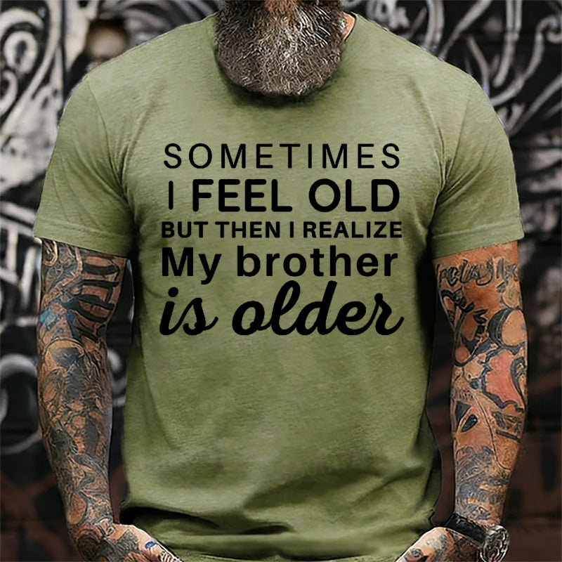 Sometimes I Feel Old But Then I Realize My Brother Is Older T-Shirts