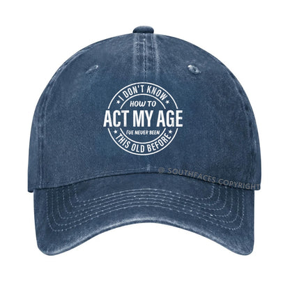 I Don't Know How To Act My Age I've Never Been This Old Before hat