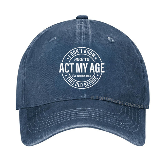 I Don't Know How To Act My Age I've Never Been This Old Before hat