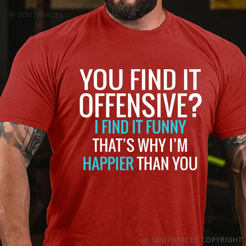 You Find It Offensive? I Find It Funny That's Why I'm Happier That You T-Shirt