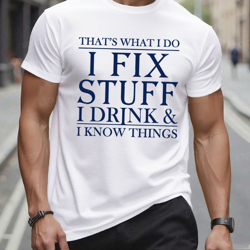 That's What I Do I Fix Stuff I Drink And I Know Things t-shirts