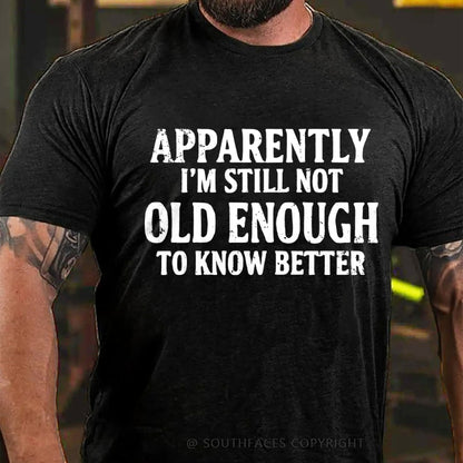 Apparently I'm Still Not Old Enough To Know Better T-Shirt