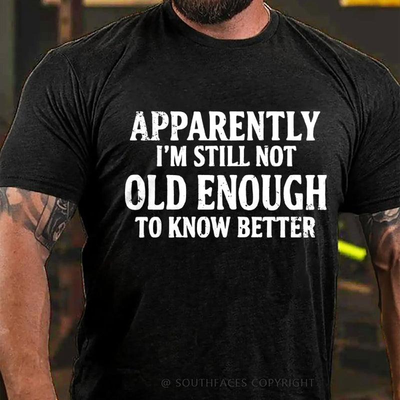 Apparently I'm Still Not Old Enough To Know Better T-Shirt
