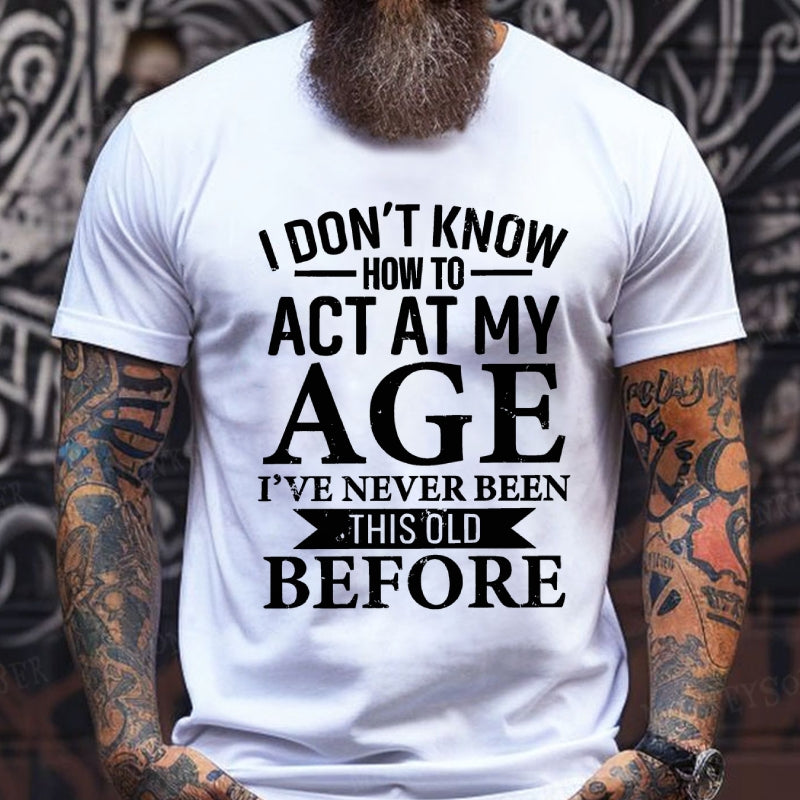 I Don't Know How To Act My Age I've Never Been This Old Before T-Shirt