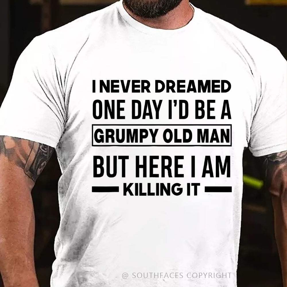 I Never Dreamed One Day I'd Be A Grumpy Old Man Guy But Here I Am Killing It T-Shirt
