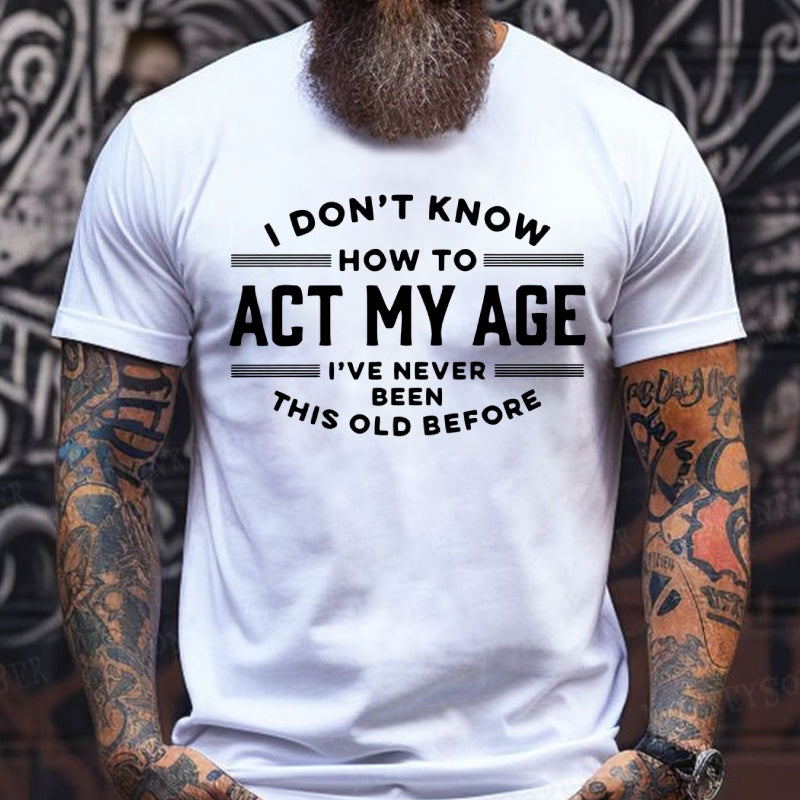 I Don't Know How To Act My Age I've Never Been This Old Before T-Shirts