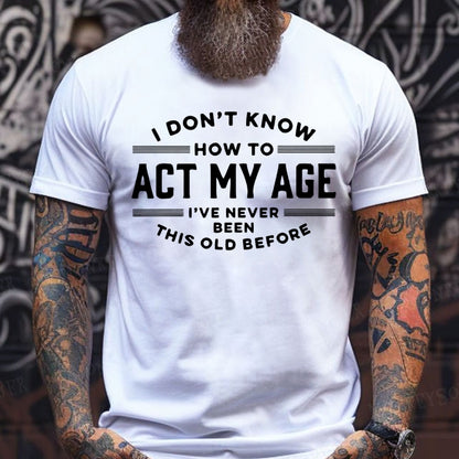 I Don't Know How To Act My Age I've Never Been This Old Before T-Shirts