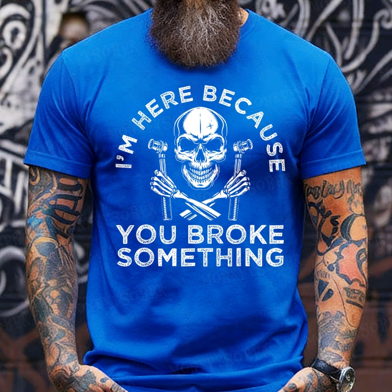 I'm Here Because You Broke Something T-Shirts