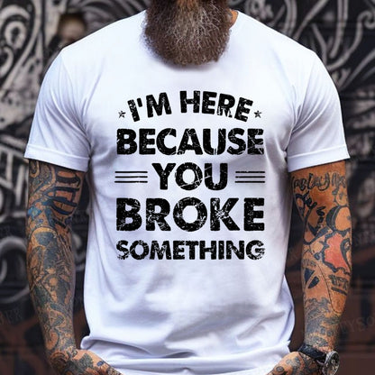 I'm Here Because You Broke Something T-Shirts