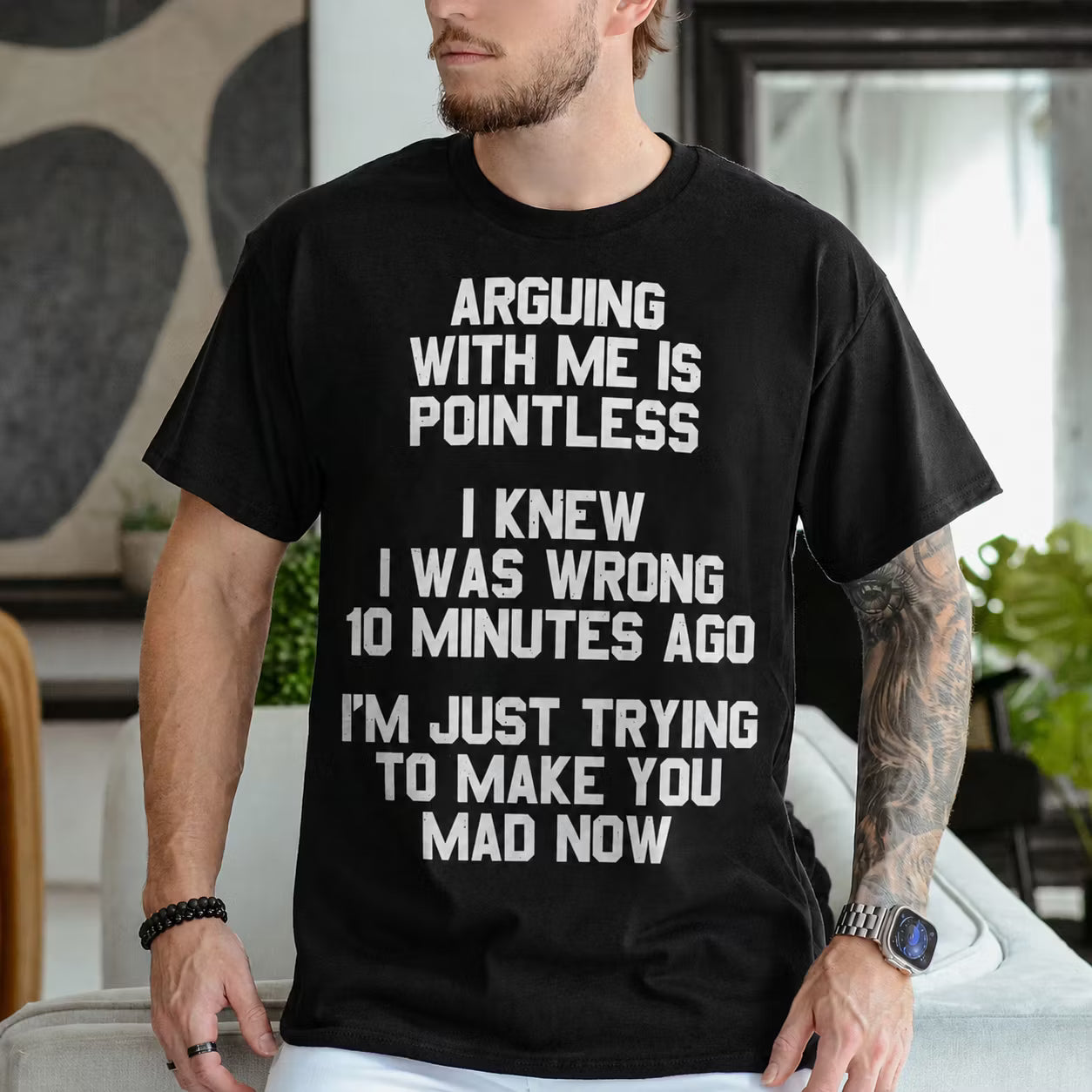 ARGUING WITH ME IS POINTLESS  I KNEW I WAS WRONG 10 MINUTES AGO  I'M JUST TRYING TO MAKE YOU MAD NOW Unisex T-shirt/Crewneck/Hoodie