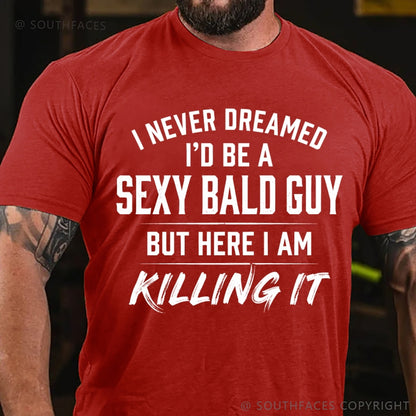 I Never Dreamed I'd Be a Sexy Bald Guy But Here I Am Killing It T-Shirt