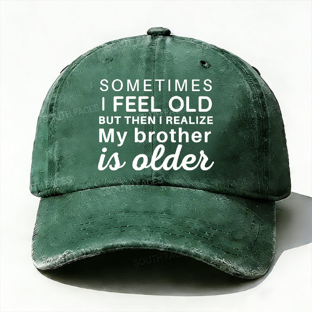 Sometimes I Feel Old But Then I Realize My Brother Is Older Hat