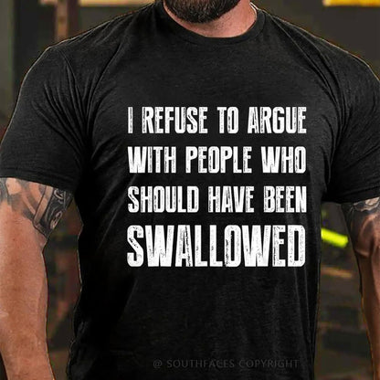 I Refuse To Argue With People Who Should Have Been Swallowed T-Shirt