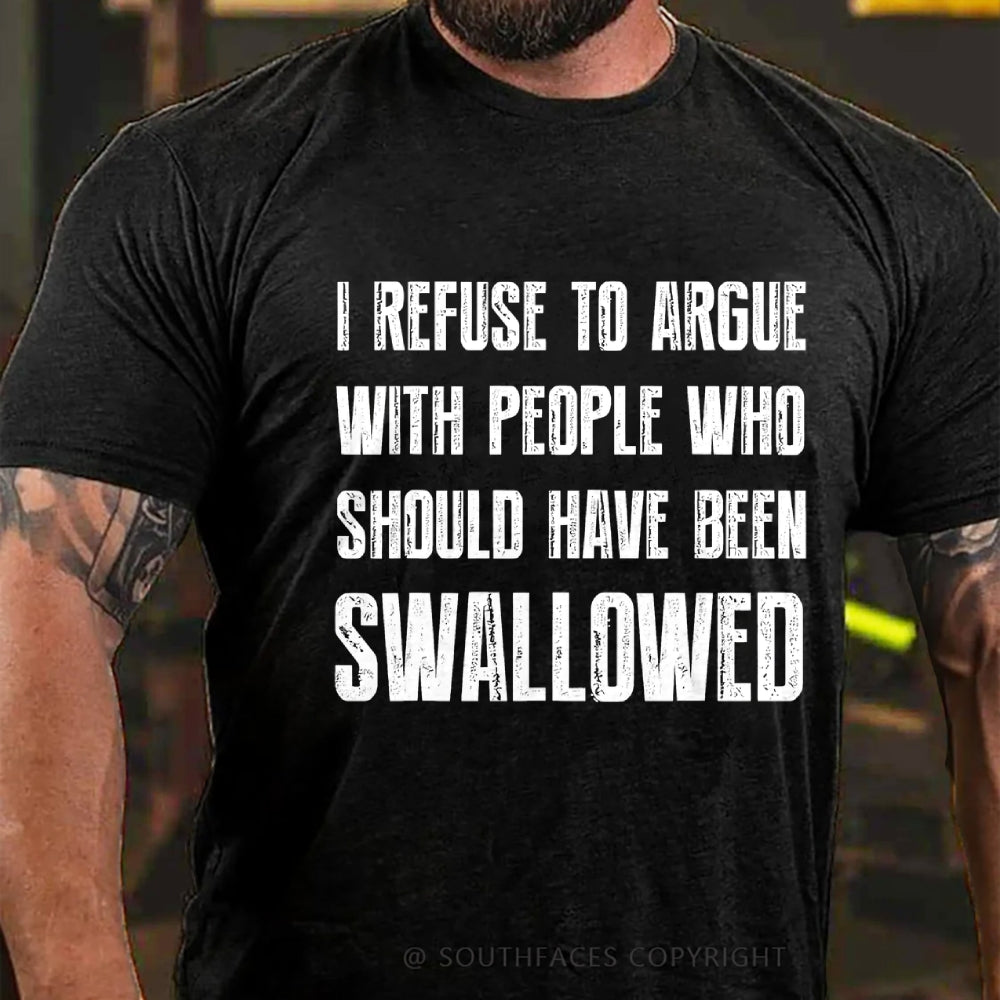 I Refuse To Argue With People Who Should Have Been Swallowed T-Shirt