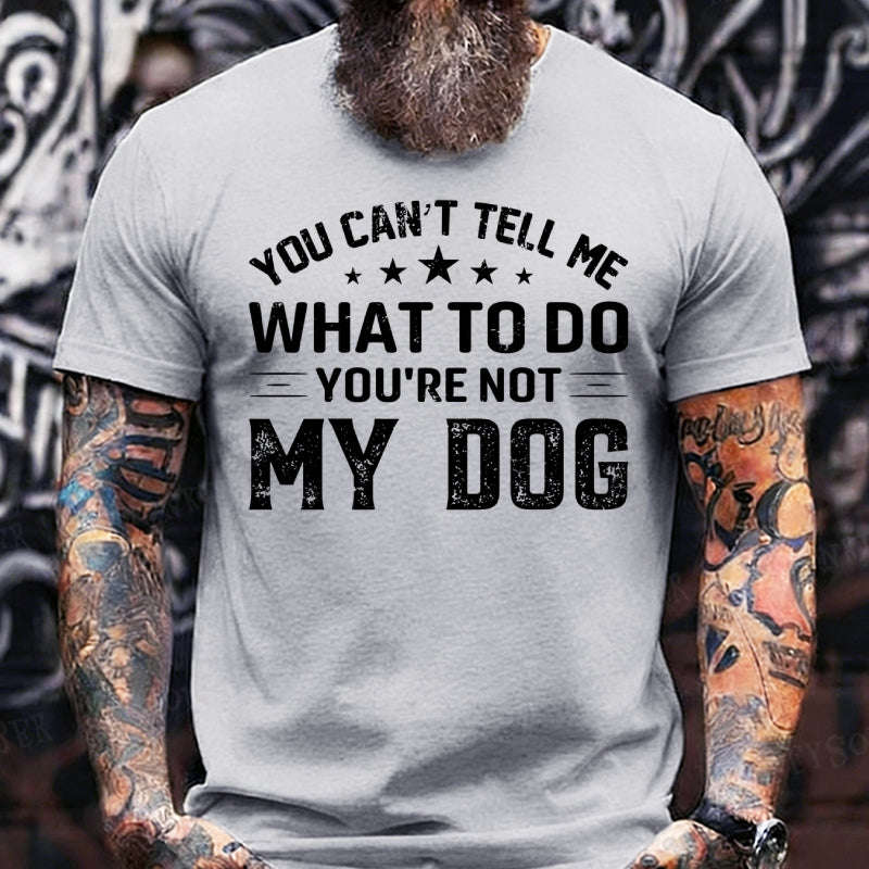 You Can't Tell Me What To Do You’re Not My Dog T-Shirts