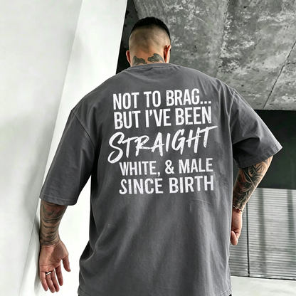 NOT TO BRAG... BUT I'VE BEEN STRAIGHT WHITE, & MALE SINCE BIRTH Unisex T-shirt/Crewneck/Hoodie